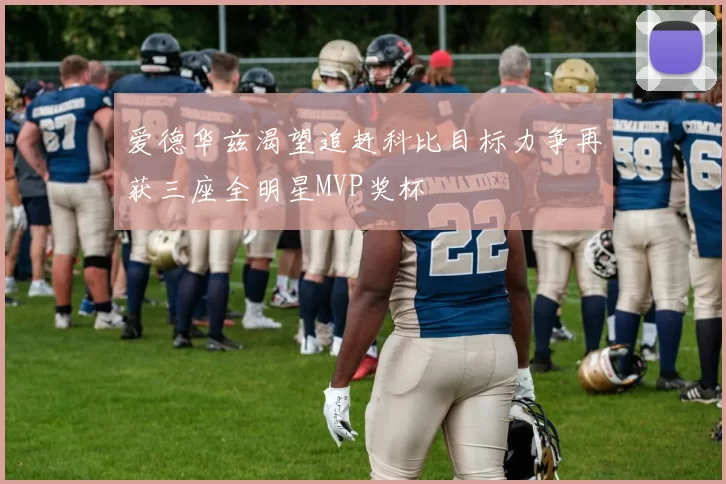 爱德华兹渴望追赶科比目标力争再获三座全明星MVP奖杯