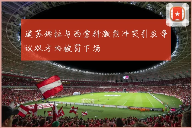 道苏姆拉与西索科激烈冲突引发争议双方均被罚下场