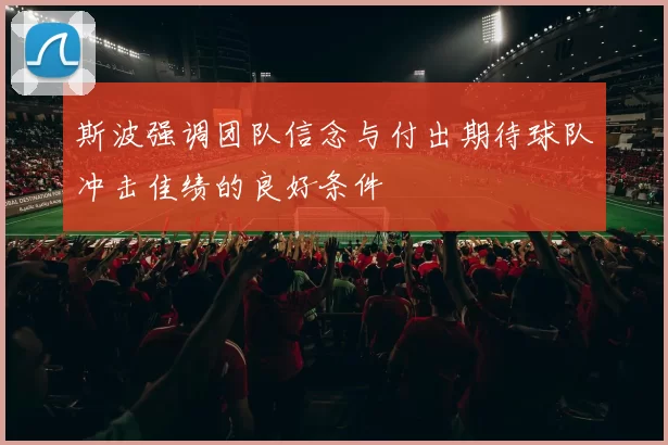 斯波强调团队信念与付出期待球队冲击佳绩的良好条件