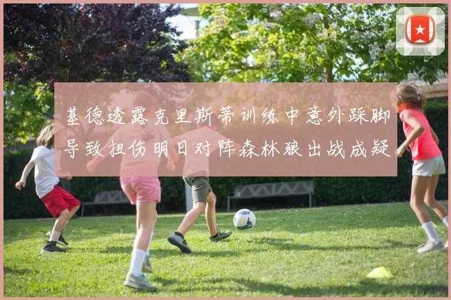 基德透露克里斯蒂训练中意外踩脚导致扭伤明日对阵森林狼出战成疑