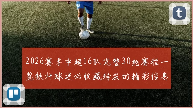 2026赛季中超16队完整30轮赛程一览铁杆球迷必收藏转发的精彩信息