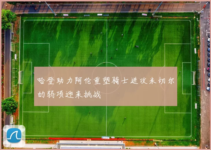 哈登助力阿伦重塑骑士进攻米切尔的弱项迎来挑战