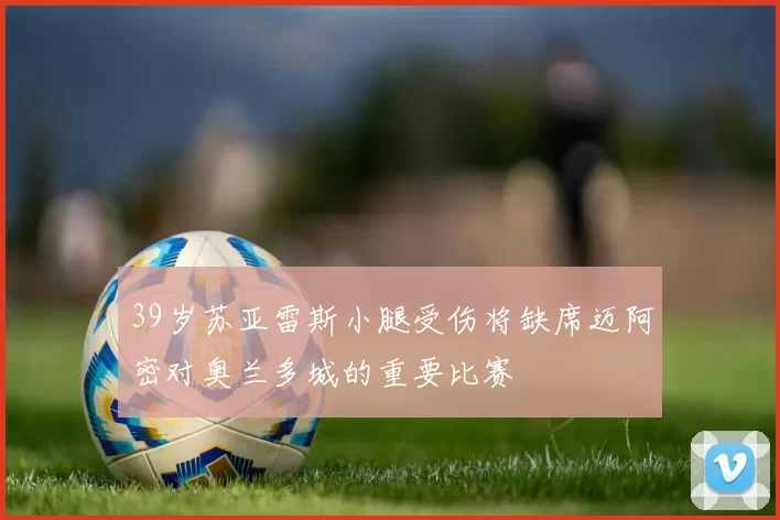 39岁苏亚雷斯小腿受伤将缺席迈阿密对奥兰多城的重要比赛